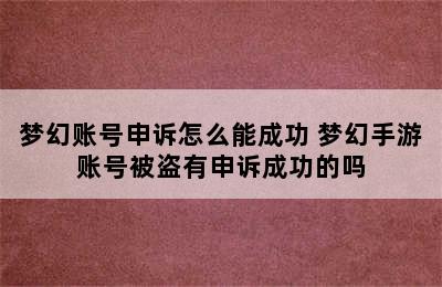 梦幻账号申诉怎么能成功 梦幻手游账号被盗有申诉成功的吗